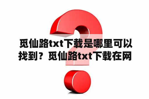  觅仙路txt下载是哪里可以找到？觅仙路txt下载在网络小说的世界中，觅仙路是一部备受欢迎的玄幻小说，讲述了一个年轻的主角在修炼之路上的经历和成长，受到了广大读者的喜爱。如果你也是觅仙路的忠实粉丝，那么你一定想知道在哪里可以找到觅仙路的txt下载，下面就为大家介绍几个途径。