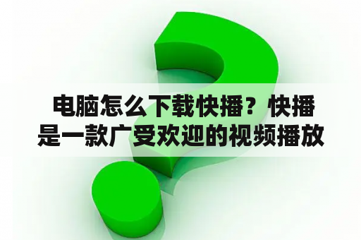  电脑怎么下载快播？快播是一款广受欢迎的视频播放器，具有快速加载和高清画质的特点。如果你想在电脑上使用快播，那么就需要进行下载和安装。下面就来介绍一下电脑下载快播的具体步骤。