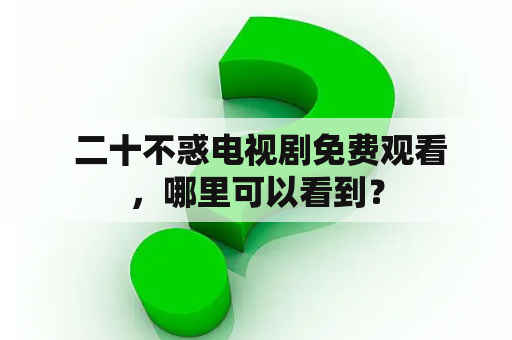  二十不惑电视剧免费观看，哪里可以看到？