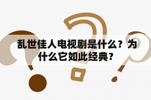  乱世佳人电视剧是什么？为什么它如此经典？