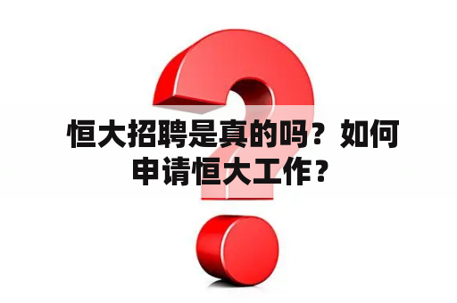  恒大招聘是真的吗？如何申请恒大工作？