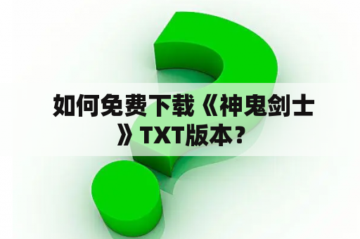  如何免费下载《神鬼剑士》TXT版本？