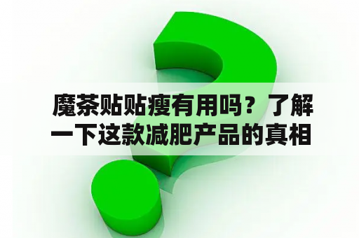  魔茶贴贴瘦有用吗？了解一下这款减肥产品的真相