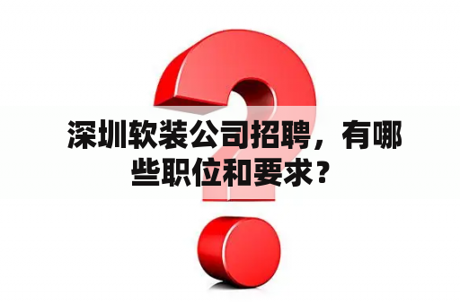  深圳软装公司招聘，有哪些职位和要求？