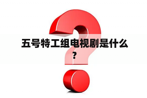  五号特工组电视剧是什么？