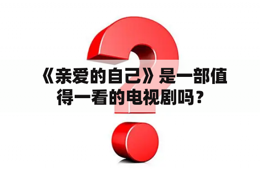  《亲爱的自己》是一部值得一看的电视剧吗？