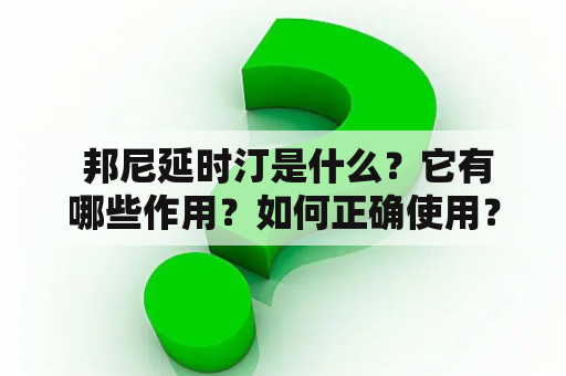  邦尼延时汀是什么？它有哪些作用？如何正确使用？