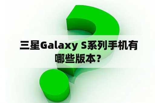  三星Galaxy S系列手机有哪些版本？