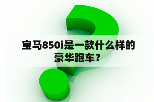  宝马850i是一款什么样的豪华跑车？