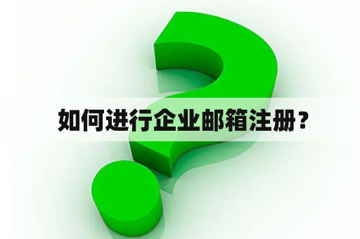  如何进行企业邮箱注册？