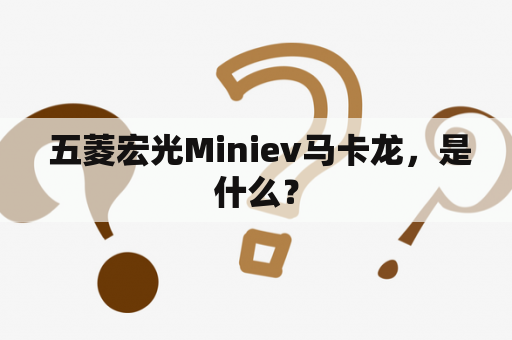  五菱宏光Miniev马卡龙，是什么？