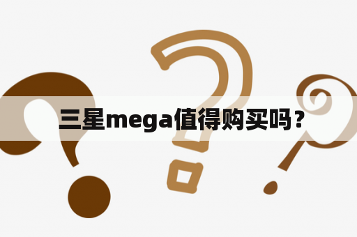  三星mega值得购买吗？