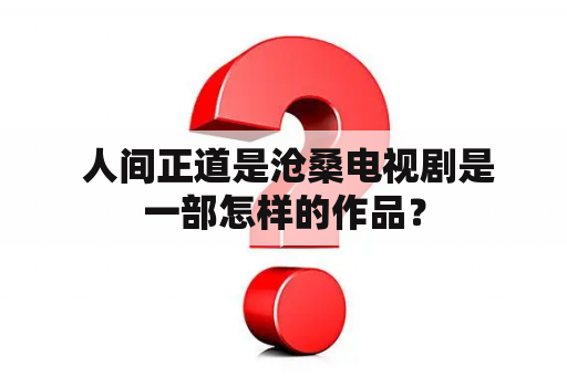  人间正道是沧桑电视剧是一部怎样的作品？