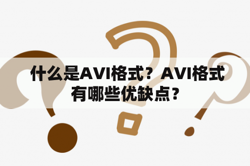  什么是AVI格式？AVI格式有哪些优缺点？