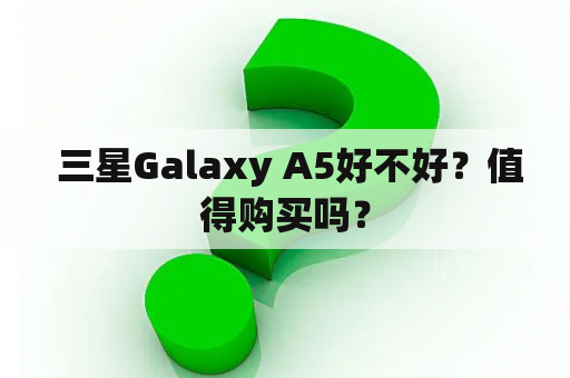  三星Galaxy A5好不好？值得购买吗？