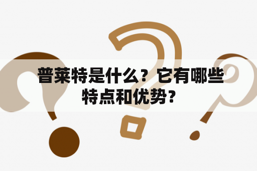  普莱特是什么？它有哪些特点和优势？