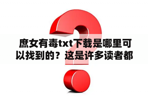  庶女有毒txt下载是哪里可以找到的？这是许多读者都想知道的问题。在这里，我们为大家提供了最全面的庶女有毒txt下载资源，让大家可以方便地阅读这本小说。