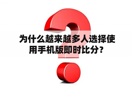  为什么越来越多人选择使用手机版即时比分？