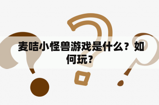  麦咭小怪兽游戏是什么？如何玩？