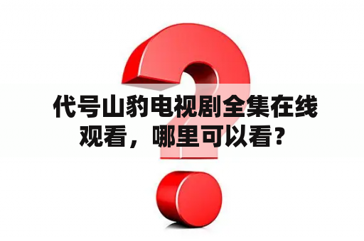  代号山豹电视剧全集在线观看，哪里可以看？