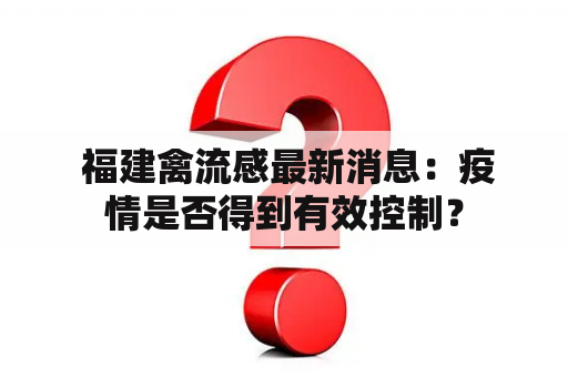  福建禽流感最新消息：疫情是否得到有效控制？