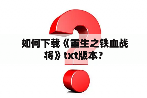  如何下载《重生之铁血战将》txt版本？