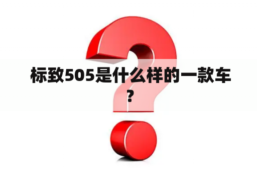  标致505是什么样的一款车？