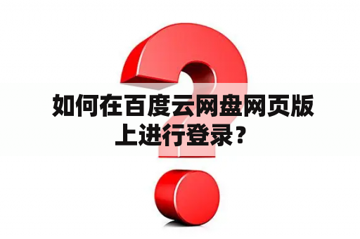  如何在百度云网盘网页版上进行登录？