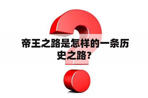  帝王之路是怎样的一条历史之路？