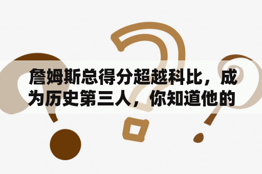  詹姆斯总得分超越科比，成为历史第三人，你知道他的得分之路吗？