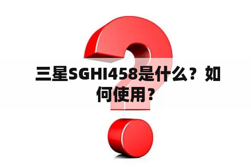  三星SGHI458是什么？如何使用？