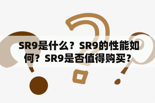  SR9是什么？SR9的性能如何？SR9是否值得购买？