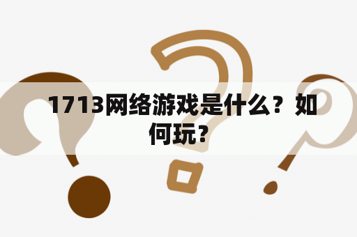  1713网络游戏是什么？如何玩？