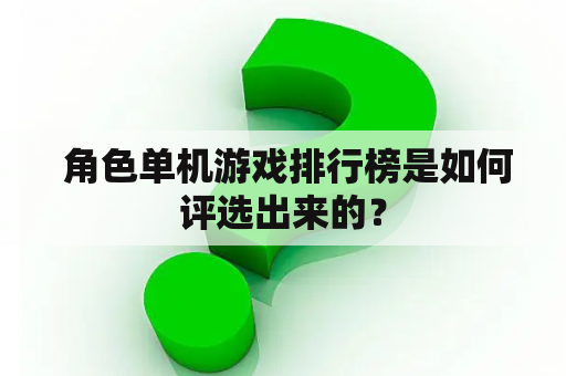  角色单机游戏排行榜是如何评选出来的？