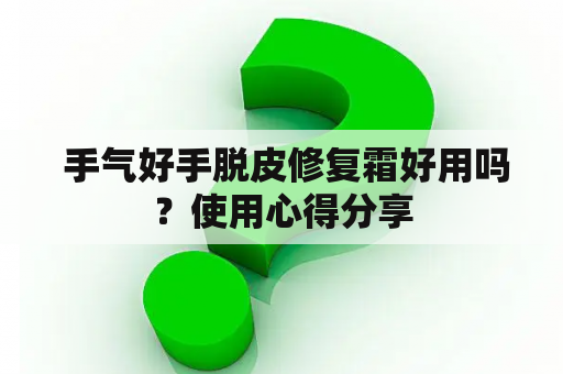  手气好手脱皮修复霜好用吗？使用心得分享