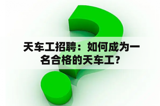  天车工招聘：如何成为一名合格的天车工？