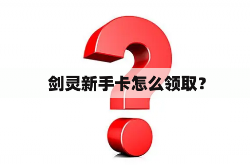  剑灵新手卡怎么领取？