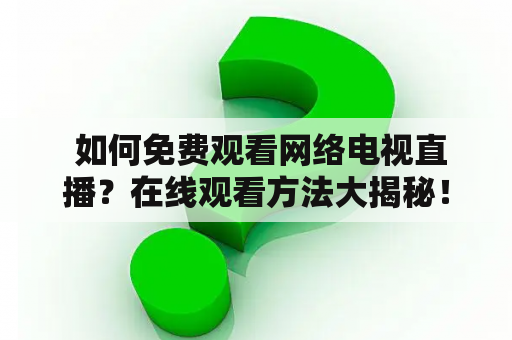  如何免费观看网络电视直播？在线观看方法大揭秘！