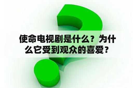  使命电视剧是什么？为什么它受到观众的喜爱？