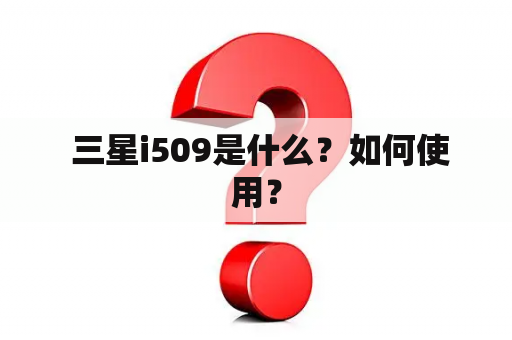  三星i509是什么？如何使用？