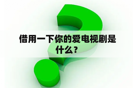  借用一下你的爱电视剧是什么？