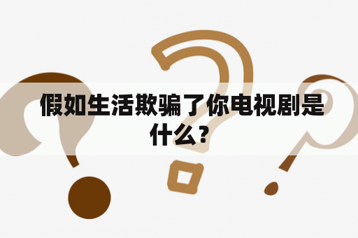  假如生活欺骗了你电视剧是什么？