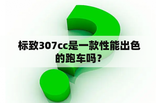  标致307cc是一款性能出色的跑车吗？