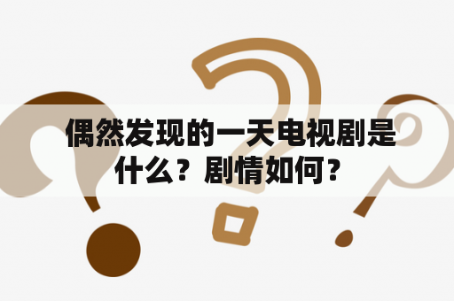  偶然发现的一天电视剧是什么？剧情如何？