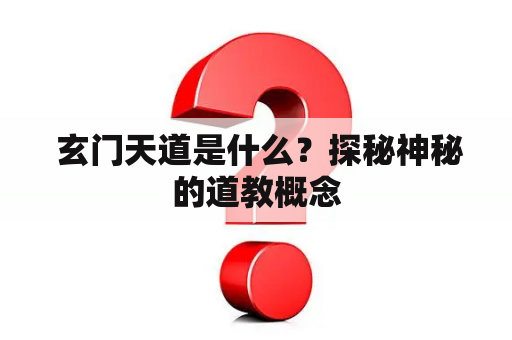  玄门天道是什么？探秘神秘的道教概念