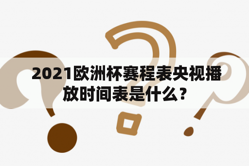  2021欧洲杯赛程表央视播放时间表是什么？