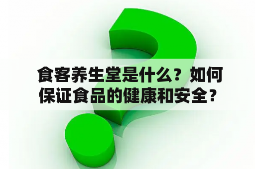  食客养生堂是什么？如何保证食品的健康和安全？