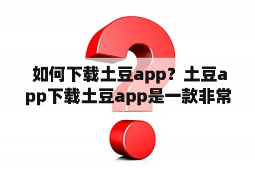  如何下载土豆app？土豆app下载土豆app是一款非常实用的手机应用程序，通过该应用可以随时随地观看最新的电影、电视剧、综艺节目等。但是，很多人不知道如何下载土豆app。下面就为大家详细介绍一下土豆app下载的方法。