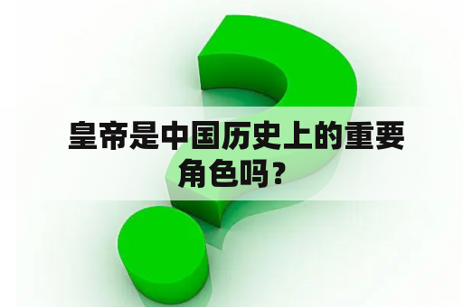  皇帝是中国历史上的重要角色吗？