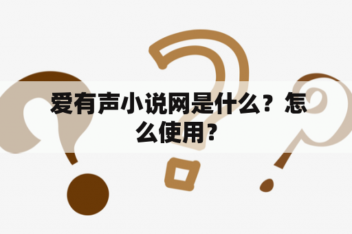  爱有声小说网是什么？怎么使用？